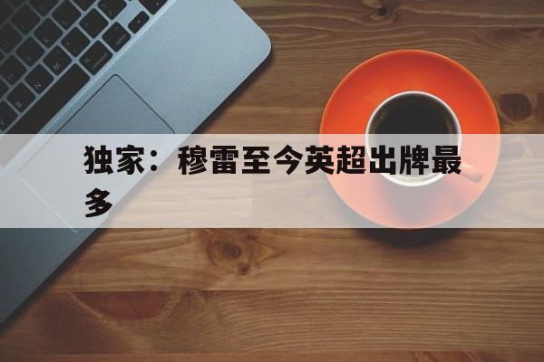 独家：穆雷至今英超出牌最多(穆雷最多能续约多少)|jdb电子平台app下载