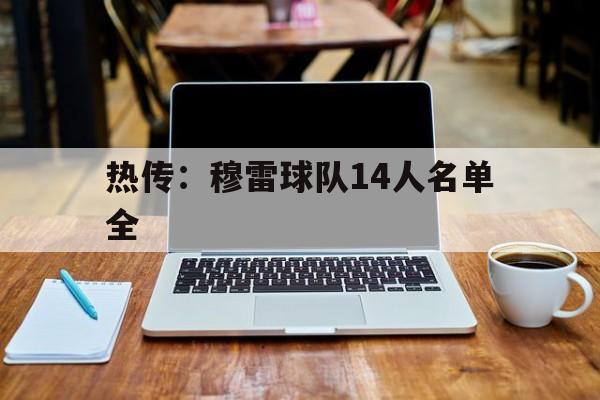热传：穆雷球队14人名单全(穆雷全场拿下31分6板11助)|jdb电子平台app下载